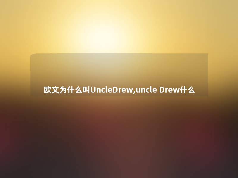 欧文为什么叫UncleDrew,uncle Drew什么 欧文为什么叫UncleDrew,uncle Drew什么