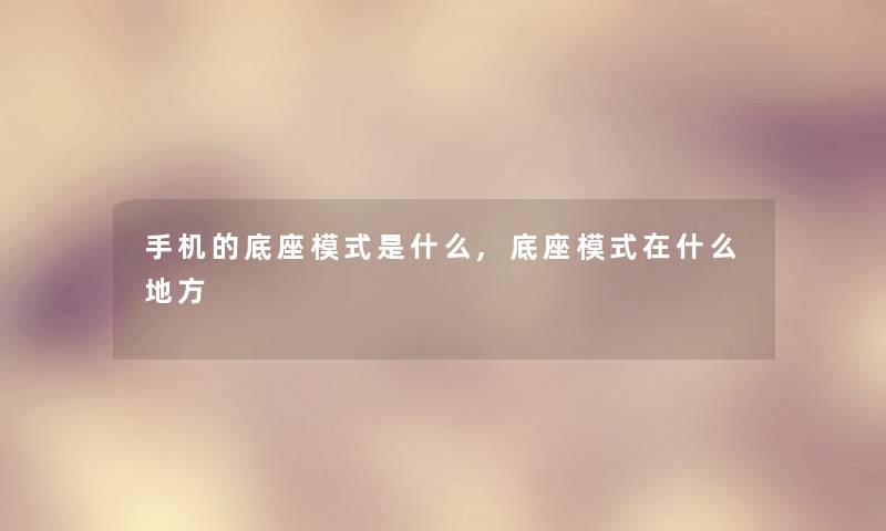 手机的底座模式是什么,底座模式在什么地方 手机的底座模式是什么,底座模式在什么地方
