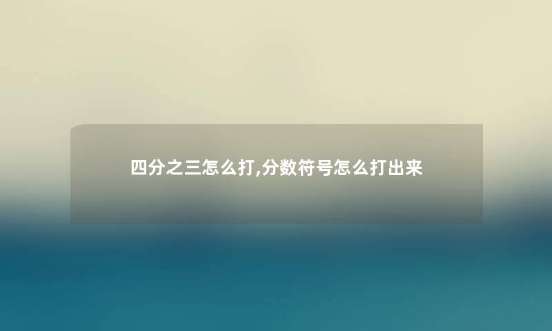 四分之三怎么打,分数符号怎么打出来 四分之三怎么打,分数符号怎么打出来