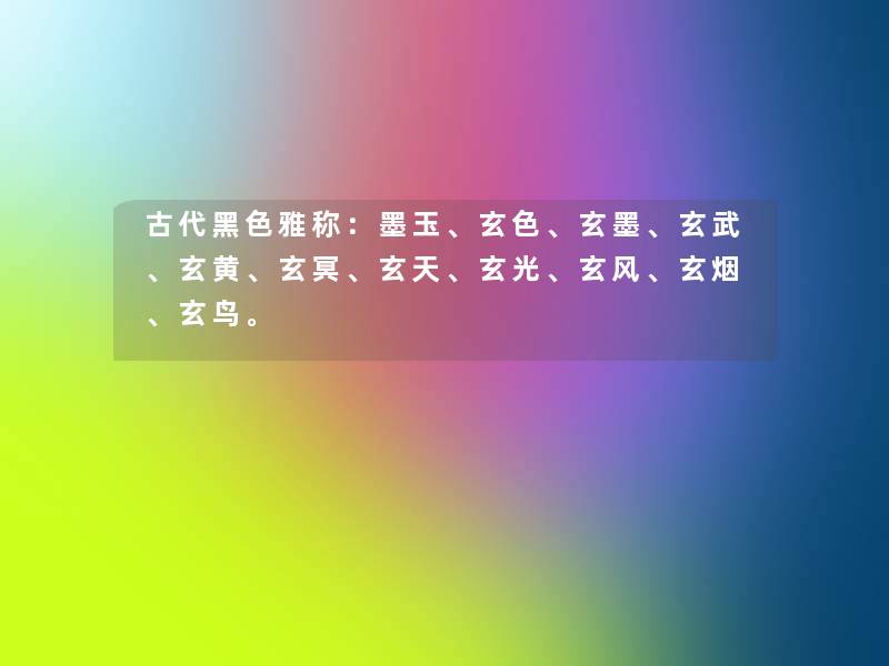 古代黑色雅称:墨玉、玄色、玄墨、玄武、玄黄、玄冥、玄天、玄光、玄风、玄烟、玄鸟。 古代黑色雅称:墨玉、玄色、玄墨、玄武、玄黄、玄冥、玄天、玄光、玄风、玄烟、玄鸟。